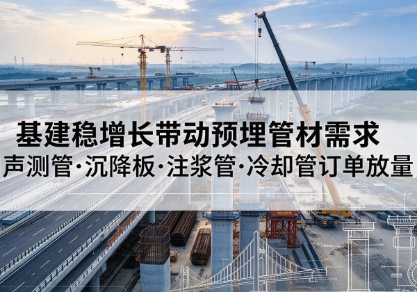 德江基建稳增长带动预埋监测管材需求，声测管、沉降板、注浆管订单持续放量